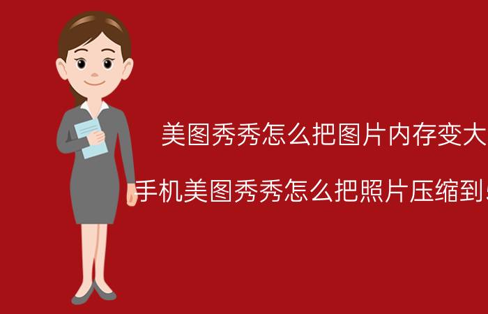 美图秀秀怎么把图片内存变大 手机美图秀秀怎么把照片压缩到50 k以内？